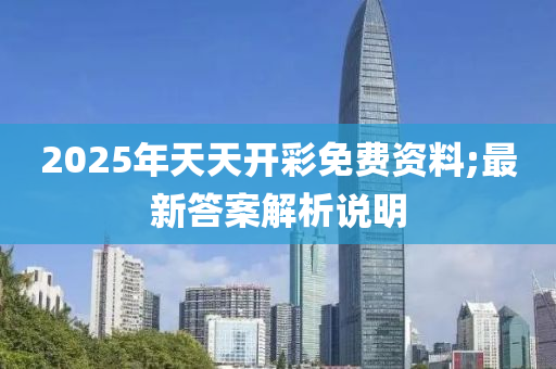 2025年天天開彩免費(fèi)資料;最新答案解析說明