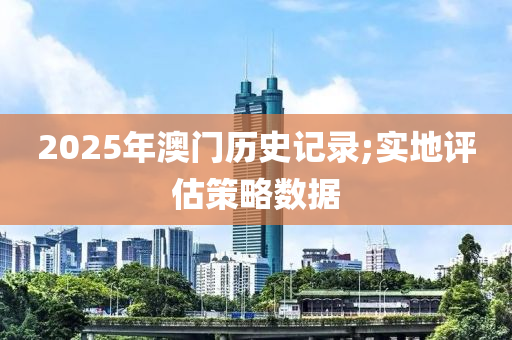 2025年澳門歷史記錄;實(shí)地評(píng)估策略數(shù)據(jù)