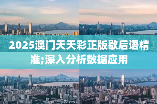 2025澳門天天彩正版歇后語精準(zhǔn);深入分析數(shù)據(jù)應(yīng)用