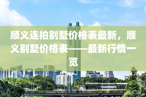 順義連拍別墅價(jià)格表最新，順義別墅價(jià)格表——最新行情一覽