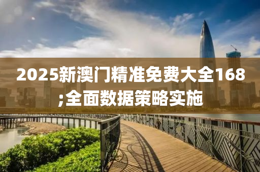 2025新澳門精準(zhǔn)免費(fèi)大全168;全面數(shù)據(jù)策略實(shí)施
