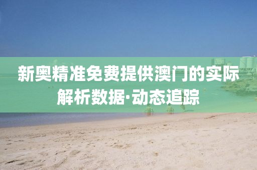 新奧精準免費提供澳門的實際解析數(shù)據(jù)·動態(tài)追蹤