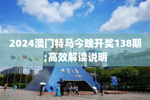 2024澳門特馬今晚開獎138期;高效解讀說明