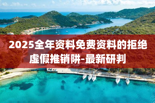 2025全年資料免費(fèi)資料的拒絕虛假推銷阱-最新研判