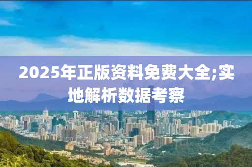 2025年正版資料免費(fèi)大全;實(shí)地解析數(shù)據(jù)考察