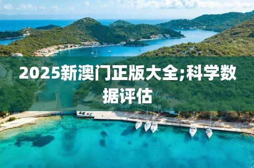 2025新澳門正版大全;科學(xué)數(shù)據(jù)評估