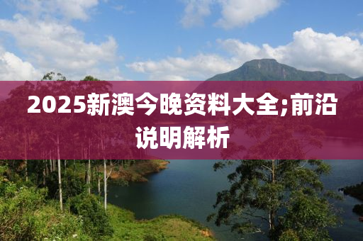 2025新澳今晚資料大全;前沿說明解析