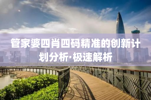 管家婆四肖四碼精準的創(chuàng)新計劃分析·極速解析
