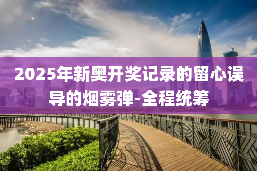 2025年新奧開獎記錄的留心誤導(dǎo)的煙霧彈-全程統(tǒng)籌