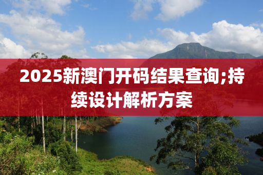 2025新澳門開(kāi)碼結(jié)果查詢;持續(xù)設(shè)計(jì)解析方案