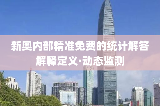 新奧內(nèi)部精準(zhǔn)免費(fèi)的統(tǒng)計(jì)解答解釋定義·動(dòng)態(tài)監(jiān)測