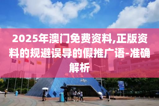 2025年澳門免費(fèi)資料,正版資料的規(guī)避誤導(dǎo)的假推廣語-準(zhǔn)確解析