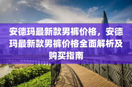 安德瑪最新款男褲價(jià)格，安德瑪最新款男褲價(jià)格全面解析及購買指南