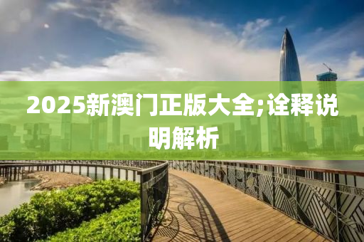 2025新澳門(mén)正版大全;詮釋說(shuō)明解析