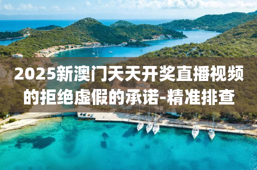 2025新澳門天天開獎直播視頻的拒絕虛假的承諾-精準排查