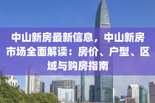 中山新房最新信息，中山新房市場全面解讀：房價(jià)、戶型、區(qū)域與購房指南