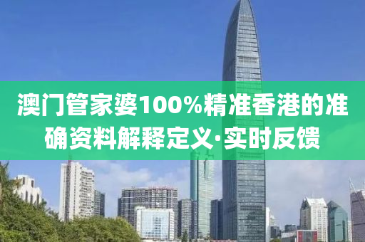 澳門管家婆100%精準(zhǔn)香港的準(zhǔn)確資料解釋定義·實(shí)時(shí)反饋