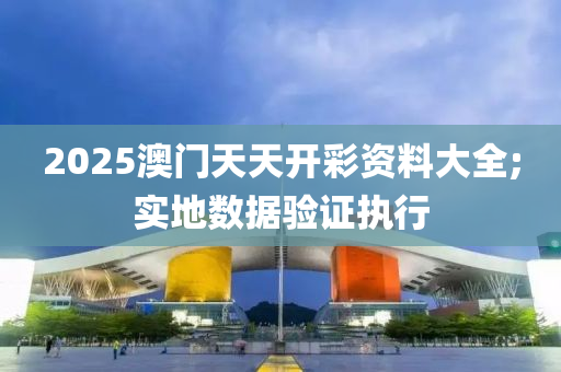 2025澳門天天開彩資料大全;實地數(shù)據(jù)驗證執(zhí)行