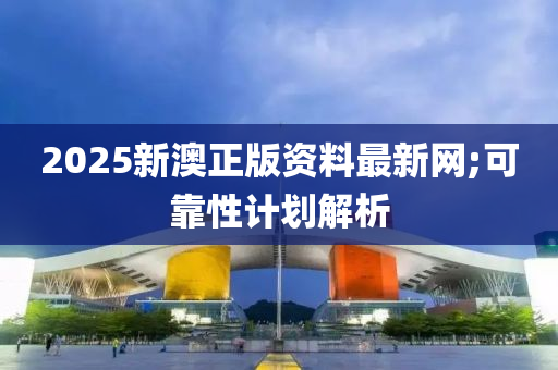 2025新澳正版資料最新網(wǎng);可靠性計劃解析