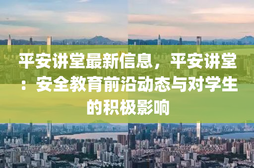 平安講堂最新信息，平安講堂：安全教育前沿動態(tài)與對學生的積極影響