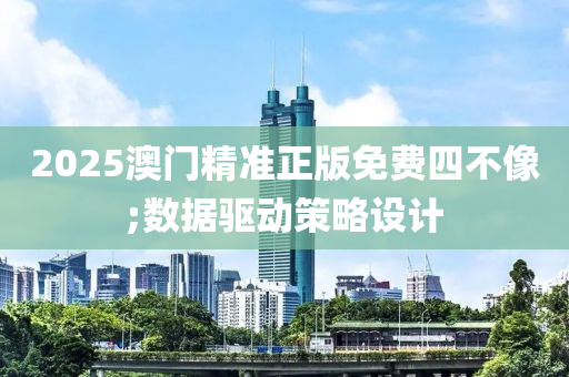 2025澳門精準(zhǔn)正版免費(fèi)四不像;數(shù)據(jù)驅(qū)動策略設(shè)計(jì)