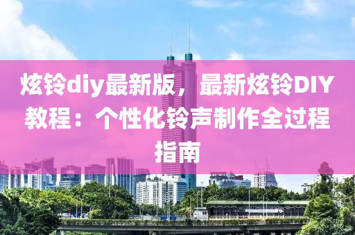 炫鈴diy最新版，最新炫鈴DIY教程：個性化鈴聲制作全過程指南