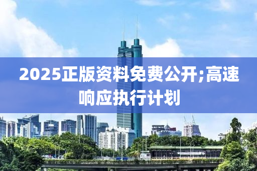 2025正版資料免費(fèi)公開;高速響應(yīng)執(zhí)行計(jì)劃