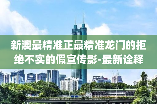 新澳最精準(zhǔn)正最精準(zhǔn)龍門的拒絕不實(shí)的假宣傳影-最新詮釋