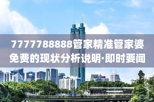 7777788888管家精準管家婆免費的現狀分析說明·即時要聞