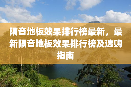 隔音地板效果排行榜最新，最新隔音地板效果排行榜及選購(gòu)指南