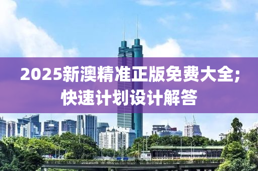 2025新澳精準正版免費大全;快速計劃設(shè)計解答