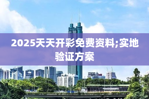 2025天天開彩免費資料;實地驗證方案