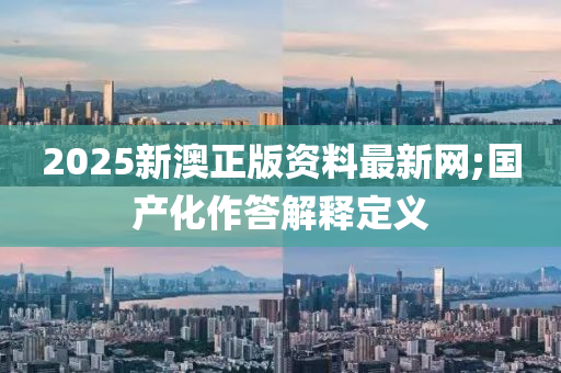 2025新澳正版資料最新網(wǎng);國產(chǎn)化作答解釋定義