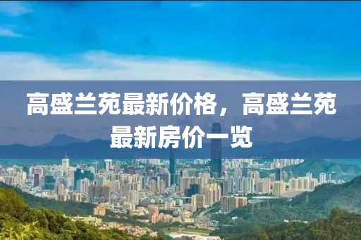 高盛蘭苑最新價格，高盛蘭苑最新房價一覽