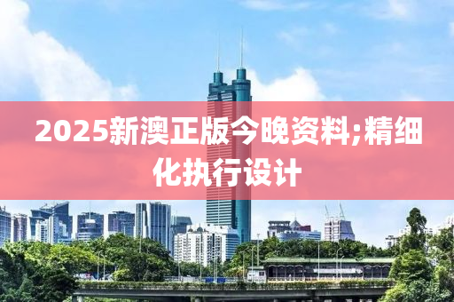 2025新澳正版今晚資料;精細化執(zhí)行設計
