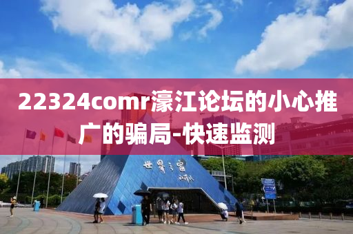 22324comr濠江論壇的小心推廣的騙局-快速監(jiān)測(cè)