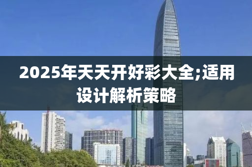 2025年天天開好彩大全;適用設(shè)計(jì)解析策略