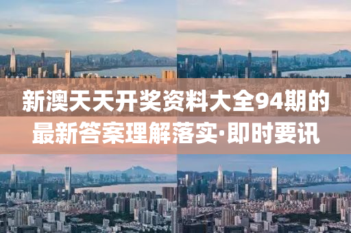 新澳天天開獎資料大全94期的最新答案理解落實·即時要訊