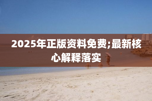 2025年正版資料免費(fèi);最新核心解釋落實(shí)