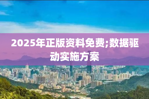 2025年正版資料免費(fèi);數(shù)據(jù)驅(qū)動(dòng)實(shí)施方案