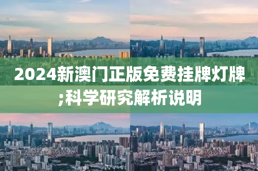 2024新澳門正版免費掛牌燈牌;科學研究解析說明
