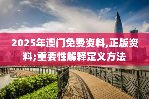 2025年澳門免費(fèi)資料,正版資料;重要性解釋定義方法