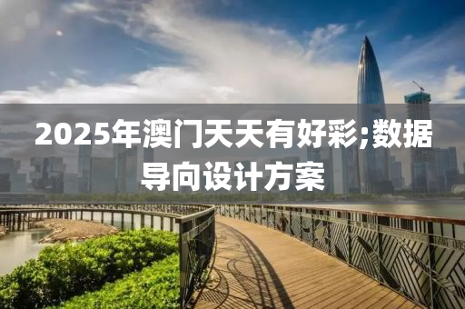 2025年澳門天天有好彩;數(shù)據(jù)導(dǎo)向設(shè)計(jì)方案