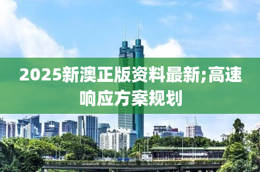 2025新澳正版資料最新;高速響應(yīng)方案規(guī)劃