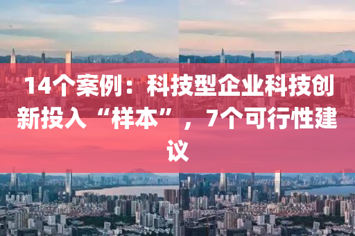 14個案例：科技型企業(yè)科技創(chuàng)新投入“樣本”，7個可行性建議
