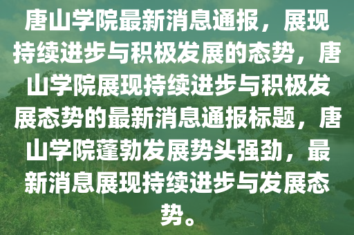 唐山學(xué)院最新消息通報，展現(xiàn)持續(xù)進步與積極發(fā)展的態(tài)勢，唐山學(xué)院展現(xiàn)持續(xù)進步與積極發(fā)展態(tài)勢的最新消息通報標(biāo)題，唐山學(xué)院蓬勃發(fā)展勢頭強勁，最新消息展現(xiàn)持續(xù)進步與發(fā)展態(tài)勢。