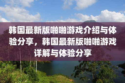 韓國最新版啪啪游戲介紹與體驗(yàn)分享，韓國最新版啪啪游戲詳解與體驗(yàn)分享