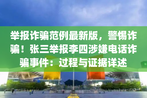 舉報詐騙范例最新版，警惕詐騙！張三舉報李四涉嫌電話詐騙事件：過程與證據詳述