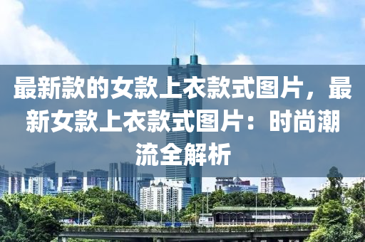 最新款的女款上衣款式圖片，最新女款上衣款式圖片：時尚潮流全解析