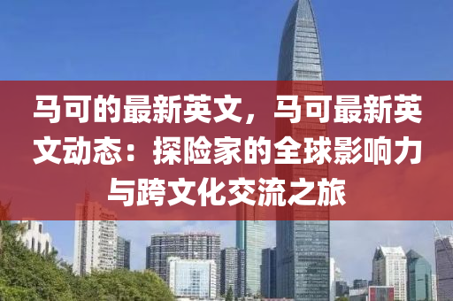 馬可的最新英文，馬可最新英文動(dòng)態(tài)：探險(xiǎn)家的全球影響力與跨文化交流之旅